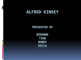 Alfred KinseyPresented ByRoxanneTinaBobby Kayla 