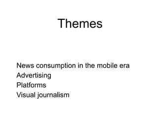 Themes
News consumption in the mobile era
Advertising
Platforms
Visual journalism
 