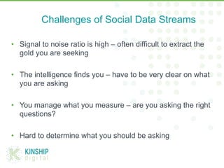 Challenges of Social Data Streams

•  Signal to noise ratio is high – often difficult to extract the
   gold you are seeki...