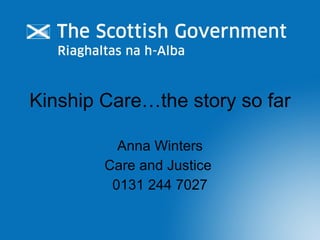 Kinship Care…the story so far Anna Winters Care and Justice  0131 244 7027 