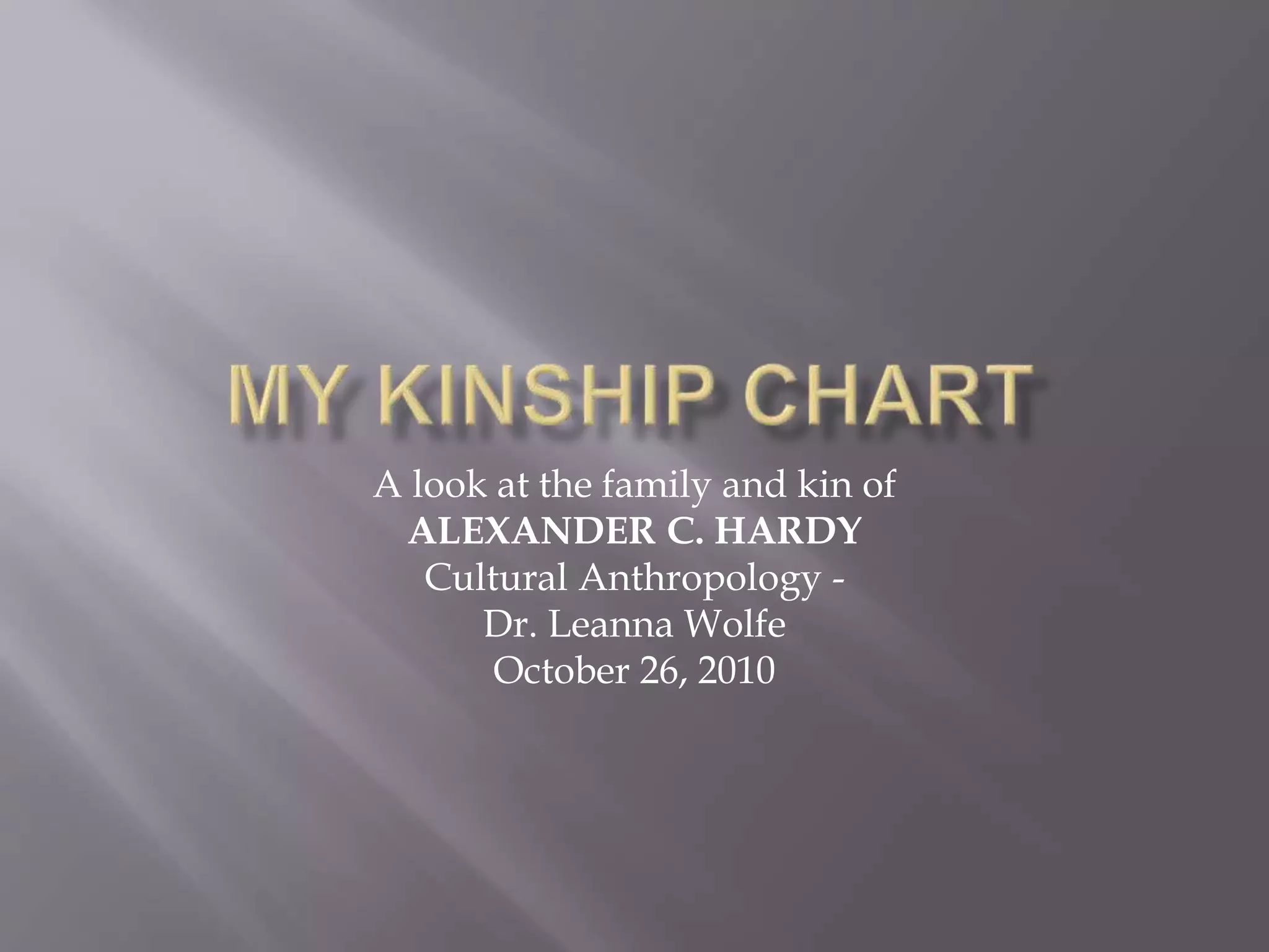 A look at the family and kin of
ALEXANDER C. HARDY
Cultural Anthropology -
Dr. Leanna Wolfe
October 26, 2010