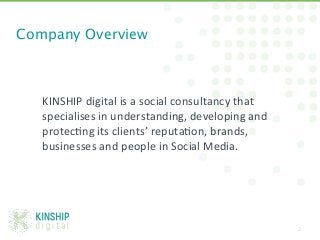 Company Overview



   KINSHIP	
  digital	
  is	
  a	
  social	
  consultancy	
  that	
  
   specialises	
  in	
  understa...