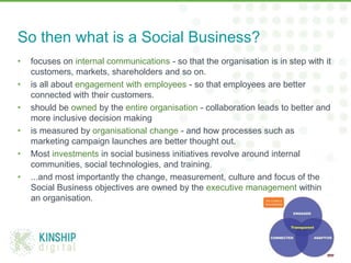 So then what is a Social Business?
•   focuses on internal communications - so that the organisation is in step with it
  ...