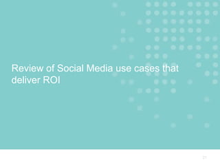 Review of Social Media use cases that
deliver ROI




                                        21
 