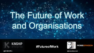 The Future of Work
and Organisations
@rossdawson@KINSHIPe
#FutureofWork
 