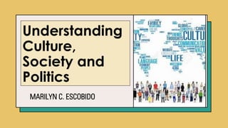 Understanding
Culture,
Society and
Politics
MARILYN C. ESCOBIDO
 