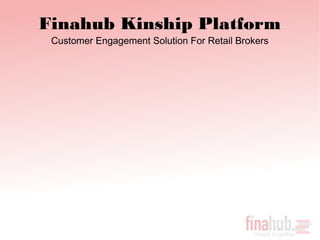Finahub Kinship Platform
 Customer Engagement Solution For Retail Brokers
 