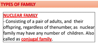 NUCLEAR FAMILY
- Consisting of a pair of adults, and their
offspring, regardless of thenumber, as nuclear
family may have any number of children. Also
called as conjugal family.
 