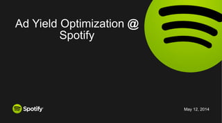 May 12, 2014
Ad Yield Optimization @
Spotify
 