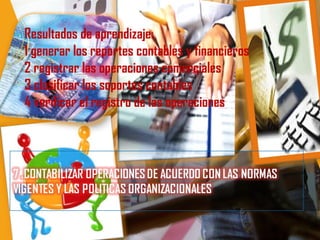 Resultados de aprendizaje:
1 generar los reportes contables y financieros
2 registrar las operaciones comerciales
3 clasificar los soportes contables
4 verificar el registro de las operaciones
 