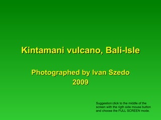 Kintamani vulcano, Bali-Isle Photographed by Ivan Szedo 2009 Suggestion:click to the middle of the screen with the rigth side mouse button and choose the FULL SCREEN mode. 