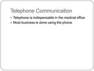 Telephone Communication
 Telephone is indispensable in the medical office
 Most business is done using the phone
 