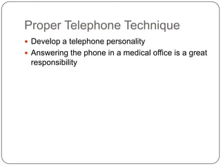 Proper Telephone Technique
 Develop a telephone personality
 Answering the phone in a medical office is a great
 responsibility
 