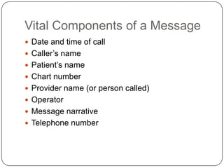 Vital Components of a Message
 Date and time of call
 Caller’s name
 Patient’s name
 Chart number
 Provider name (or person called)
 Operator
 Message narrative
 Telephone number
 