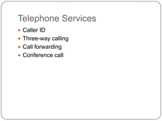 Telephone Services
 Caller ID
 Three-way calling
 Call forwarding
 Conference call
 