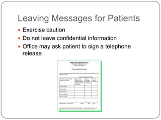 Leaving Messages for Patients
 Exercise caution
 Do not leave confidential information
 Office may ask patient to sign a telephone
 release
 
