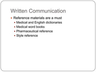 Written Communication
 Reference materials are a must
   Medical and English dictionaries
   Medical word books
   Pharmaceutical reference
   Style reference
 