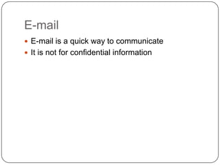 E-mail
 E-mail is a quick way to communicate
 It is not for confidential information
 
