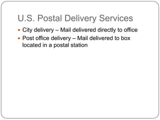 U.S. Postal Delivery Services
 City delivery – Mail delivered directly to office
 Post office delivery – Mail delivered to box
  located in a postal station
 