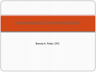 Interpersonal Communications



         Brenda A. Potter, CPC
 