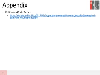 • Kintinuous Code Review
• https://dongwonshin.blog/2017/02/24/paper-review-real-time-large-scale-dense-rgb-d-
slam-with-volumetric-fusion/
Appendix
41
 
