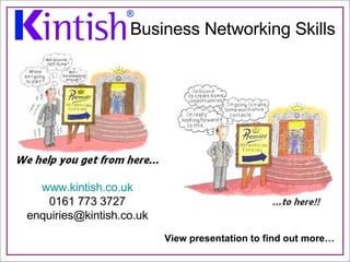 [object Object],[object Object],[object Object],Business Networking Skills www.kintish.co.uk 0161 773 3727 [email_address] View presentation to find out more… 