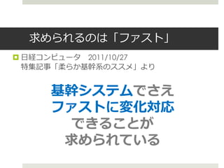 求められるのは「ファスト」
 日経コンピュータ 2011/10/27
  特集記事「柔らか基幹系のススメ」より


     基幹システムでさえ
     ファストに変化対応
      できることが
      求められている
 