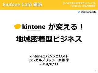 0
kintoneエバンジェリスト
ラジカルブリッジ 斎藤 栄
2014/8/11
が変える！
kintone Café 釧路
地域密着型ビジネス
サイボウズ社のクラウドサービス
「kintone」の私的勉強会
#kintonecafe
 