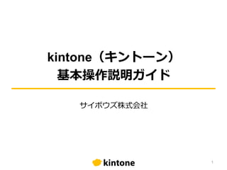kintone（キントーン）
基本操作説明ガイド
サイボウズ株式会社
1
 