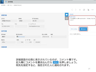 21
詳細画面の右側に表示されているのが、コメント欄です。
記⼊欄にコメントを書き込んだら を押しましょう。
宛先を指定すると、指定された⼈に通知されます。
 