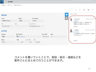 22
コメントを書いていくことで、相談・指示・連絡などを
案件ごとにまとめて行うことができます。
 