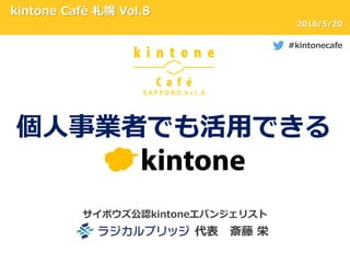 サイボウズ公認kintoneエバンジェリスト
代表 斎藤 栄
kintone Café 札幌 Vol.8
#kintonecafe
2016/5/20
個人事業者でも活用できる
 