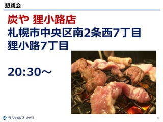 懇親会
19
炭や 狸小路店
札幌市中央区南2条西7丁目
狸小路7丁目
20:30～
 
