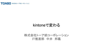 kintoneで変わる
株式会社トーア紡コーポレーション
ＩＴ推進部　中井　邦義
 
