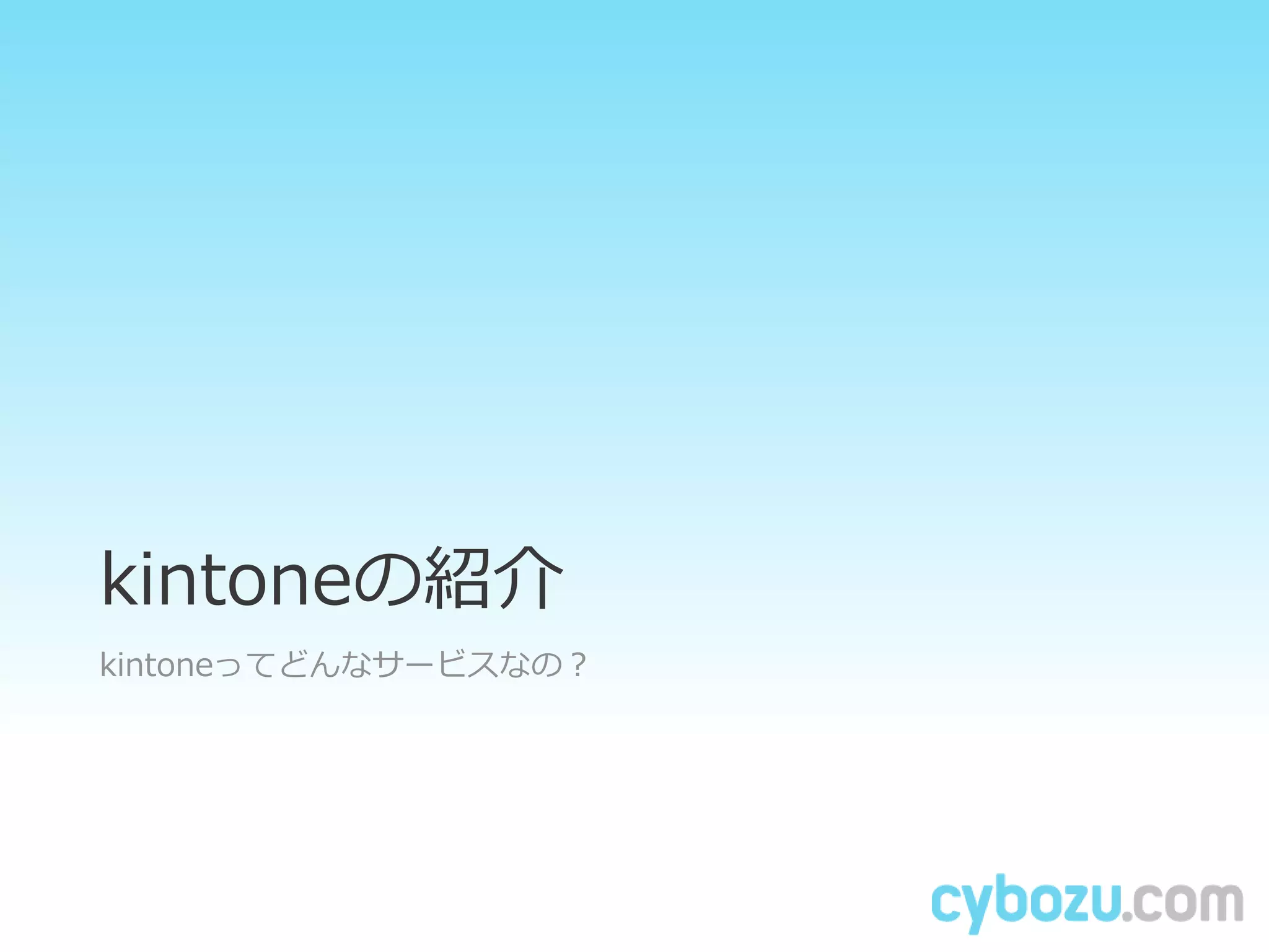 kintoneの紹介
kintoneってどんなサービスなの？
 