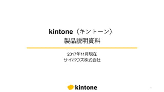 kintone（キントーン）
製品説明資料
2017年11月現在
サイボウズ株式会社
1
 