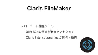 Claris FileMaker
•ローコード開発ツール
•35年以上の歴史があるソフトウェア
•Claris International Inc.が開発・販売
 
