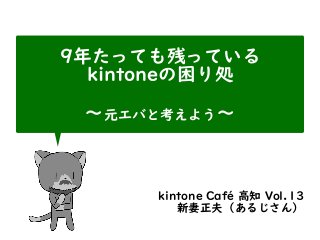 9年たっても残っている
kintoneの困り処
〜元エバと考えよう〜
kintone Café 高知 Vol.13
新妻正夫（あるじさん）
 