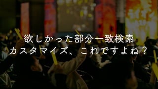 ほぼ全てと言っていい
他サービス連携なし、
ありそうでなかったアイディアで実現する！
しっくりくる解が長年見出されてない・・・
Kintone 最大の強みのひとつ JavaScript カスタマイズのみで実現！
難しい！
多くのユーザーが欲し続けてきた鉄板ニーズを
欲しかった部分一致検索
カスタマイズ、これですよね？
 