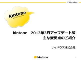 IT.	
  Meets	
  Fast.




kintone 　2013年年3⽉月アップデート版
              主な変更更点のご紹介

               サイボウズ株式会社


                                     1
 