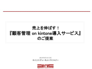 売上を伸ばす！ 
『顧客管理on kintone導入サービス』 
Copyright © Digital-Effect Network CO.,LTD. All Rights Reserved. 
のご提案 
2014年9月3日（水） 
株式会社ディーネット・テクノロジー 
 