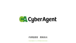 内部監査室 鹿倉良太
CyberAgent, Inc. All Rights Reserved.
 
