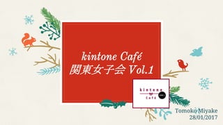 kintone Café
関東女子会 Vol.1
Tomoko Miyake
28/01/2017
 