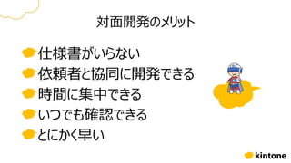 対面開発のメリット
仕様書がいらない
依頼者と協同に開発できる
時間に集中できる
いつでも確認できる
とにかく早い
 