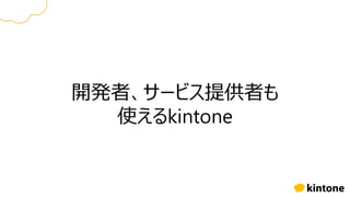 開発者、サービス提供者も
使えるkintone
 