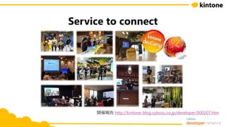 Service to connect
開催報告 http://kintone-blog.cybozu.co.jp/developer/000207.htm
 