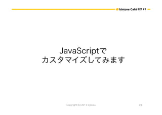 ɽ #1 
JavaScript 
ޥƤߤޤ 
Copyright (C) 2014 Cybozu 23 
 
