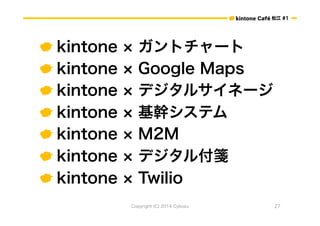 ɽ #1 
 kintone  ȥ` 
 kintone  Google Maps 
 kintone  ǥ륵ͩ` 
 kintone  ֥ƥ 
 kintone  M2M 
 kintone  ǥ븶{ 
 kintone  Twilio 
Copyright (C) 2014 Cybozu 27 
 