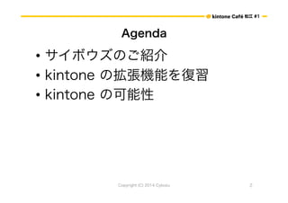 ɽ #1 
Agenda 
? ܥΤB 
? kintone ΒCܤ 
? kintone ο 
Copyright (C) 2014 Cybozu 2 
 