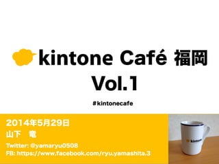 kintone Café 福岡
Vol.1
2014年5月29日
山下 竜
Twitter: @yamaryu0508
FB: https://www.facebook.com/ryu.yamashita.3
＃kintonecafe
 